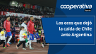 Cooperativa Deportes: Los ecos que dejó la caída de Chile ante Argentina