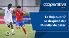 Cooperativa Deportes: La Roja sub 17 se despidió del Mundial de Catar