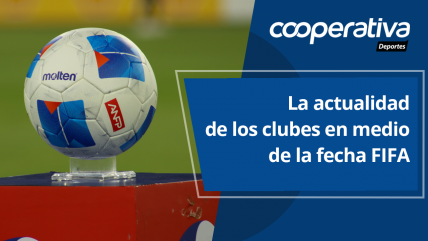   Cooperativa Deportes: La actualidad de los clubes en medio del receso por fecha FIFA 